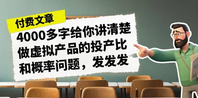 某付款文章《4000多字给你讲清楚做虚拟产品的投产比和概率问题，发发发》-安哥网络创业副业