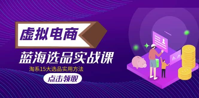 虚拟电商 · 蓝海选品实战课，淘系15大选品实用方法-安哥网络创业副业