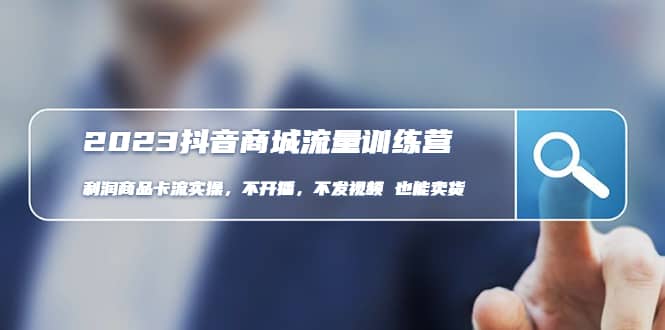 2023抖音商城流量班：利润商品卡流实操，不开播-不发视频-也能卖货(无水印)-安哥网络创业副业