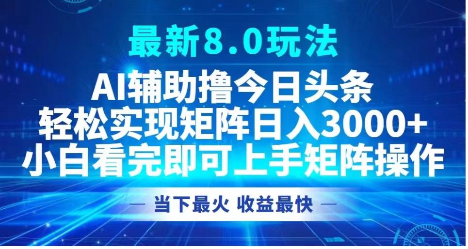 最新8.0玩法 AI辅助撸今日头条轻松实现矩阵日入3000+小白看完即可上手矩阵操作当下最火 收益最快-安哥网络创业副业