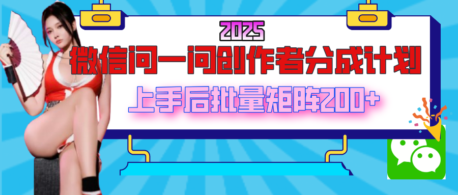 2025最新微信问一问创作者分成计划，上手后批量矩阵日入200+-安哥网络创业副业