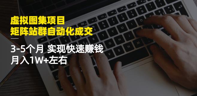 虚拟图集项目：矩阵站群自动化成交，3-5个月实现快速赚钱月入1W+左右-安哥网络创业副业
