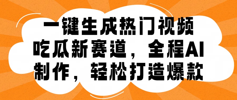 一键生成热门视频，新出的吃瓜赛道，小白上手无压力，AI制作很省心，轻轻松松打造爆款-安哥网络创业副业
