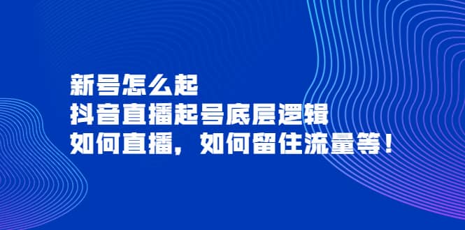 新号怎么起，抖音直播起号底层逻辑，如何直播，如何留住流量等-安哥网络创业副业