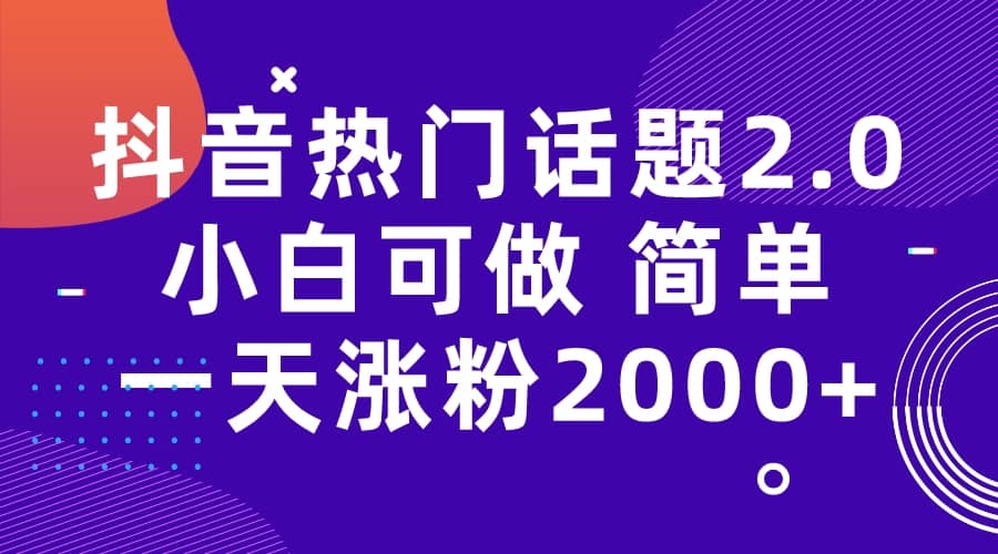 抖音热门话题玩法2.0，一天涨粉2000+（附软件+素材）-安哥网络创业副业