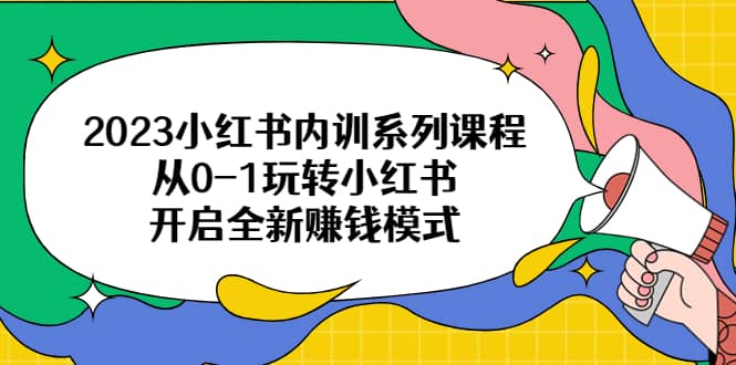 2023小红书内训系列课程，从0-1玩转小红书，开启全新赚钱模式-安哥网络创业副业