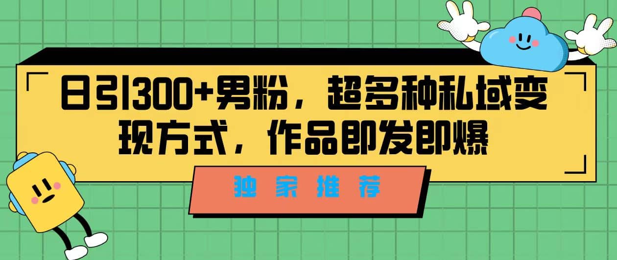 独家推荐！日引300+男粉，超多种私域变现方式，作品即发即报-安哥网络创业副业