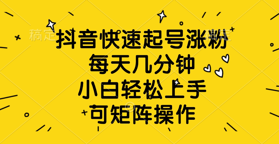 抖音快速起号涨粉，每天几分钟，小白轻松上手、可矩阵操作-安哥网络创业副业