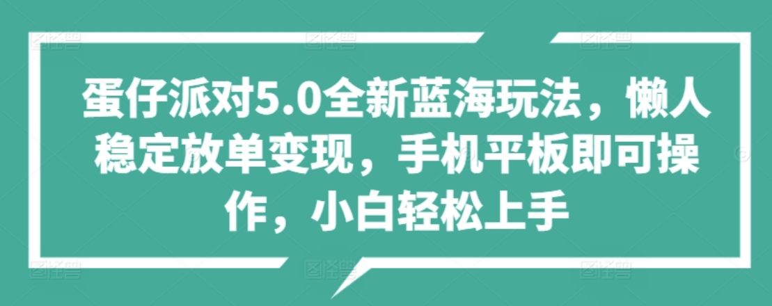 蛋仔派对5.0全新蓝海玩法，懒人稳定放单变现，小白也可以轻松上手-安哥网络创业副业