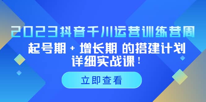 2023抖音千川运营训练营，起号期+增长期 的搭建计划详细实战课-安哥网络创业副业