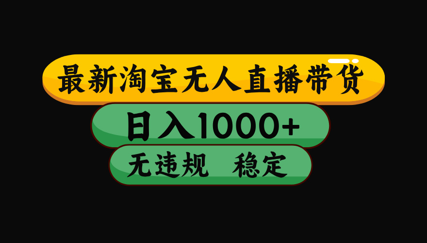 （最新）淘宝无人直播带货，日入1000+，不违规不封号，稳定，3月中旬研究的独家技术，操作简单-安哥网络创业副业