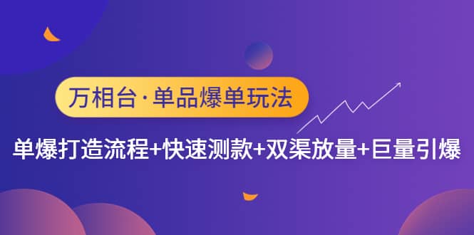 万相台·单品爆单玩法，单爆打造流程+快速测款+双渠放量+巨量引爆-安哥网络创业副业