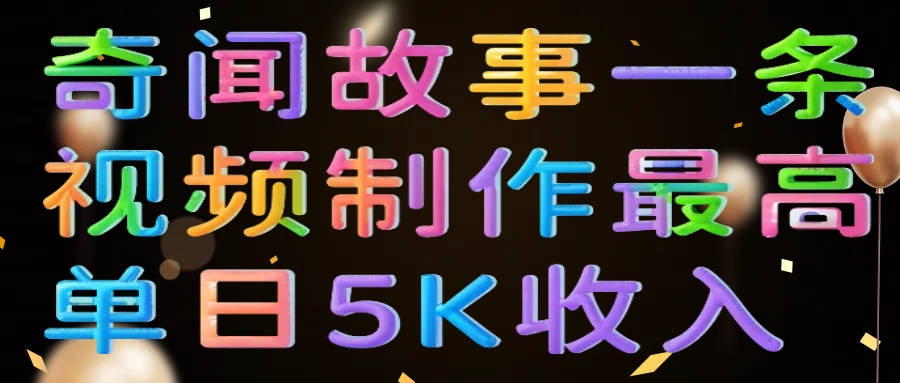 奇闻故事一条视频制作最高单日5K收入-安哥网络创业副业