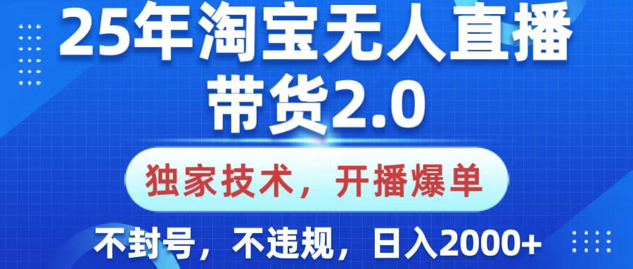 25年淘宝无人直播带货2.0，独家技术，开播爆单，纯小白易上手，不封号，不违规，，日入2000+-安哥网络创业副业