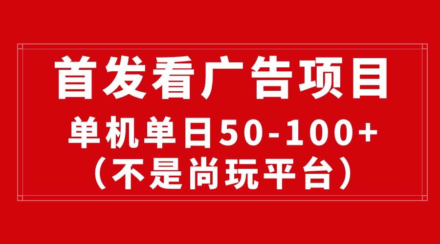最新看广告平台（不是尚玩），单机一天稳定收益50-100+-安哥网络创业副业