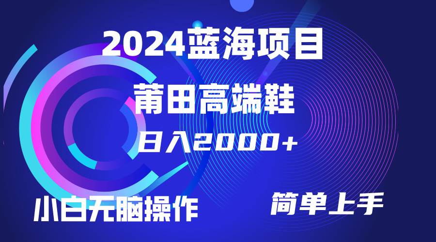 每天两小时日入2000+，卖莆田高端鞋，小白也能轻松掌握，简单无脑操作…-安哥网络创业副业