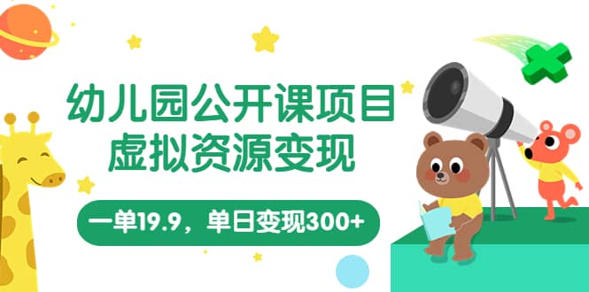 幼儿园公开课项目，虚拟资源变现，一单19.9，单日变现300+（教程+资料）-安哥网络创业副业