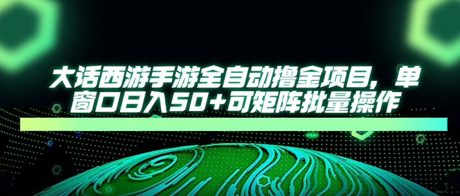 大话西游全自动撸金，单窗口日入50+可矩阵批量操作-安哥网络创业副业