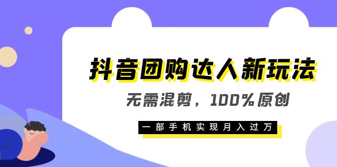 抖音团购达人新玩法，无需混剪，100%原创，一部手机实现月入过万-安哥网络创业副业