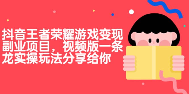 抖音王者荣耀游戏变现副业项目，视频版一条龙实操玩法分享给你-安哥网络创业副业