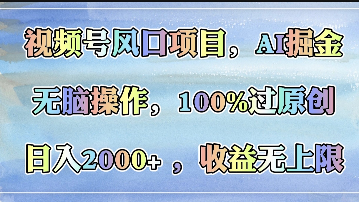视频号风口项目，AI掘金，无脑操作，100%过原创，日入2000+，收益无上限-安哥网络创业副业