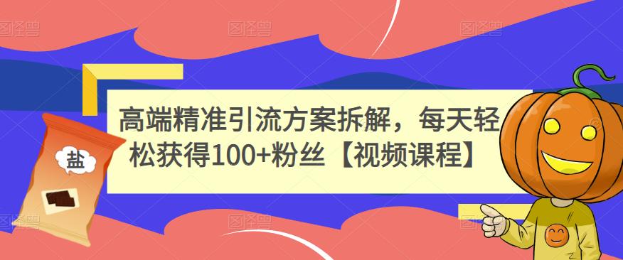 高端精准引流方案拆解，每天轻松获得100+粉丝【视频课程】-安哥网络创业副业