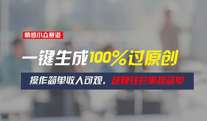 情感小众赛道，一键生成100%过原创，操作简单收入可观，越赚钱的事越简单-安哥网络创业副业