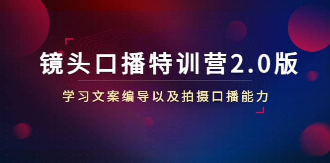 镜头口播特训营2.0版，学习文案编导以及拍摄口播能力（50节课时）-安哥网络创业副业