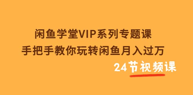 闲鱼学堂VIP系列专题课：手把手教你玩转闲鱼月入过万（共24节视频课）-安哥网络创业副业