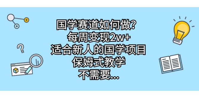 国学赛道如何做？每周变现2w+，适合新人的国学项目，保姆式教学-安哥网络创业副业