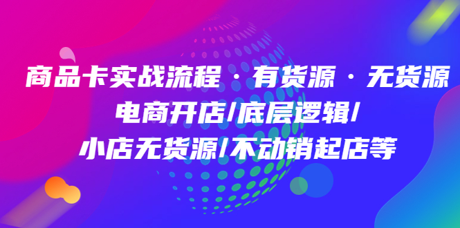 商品卡实战流程·有货源无货源 电商开店/底层逻辑/小店无货源/不动销起店等-安哥网络创业副业