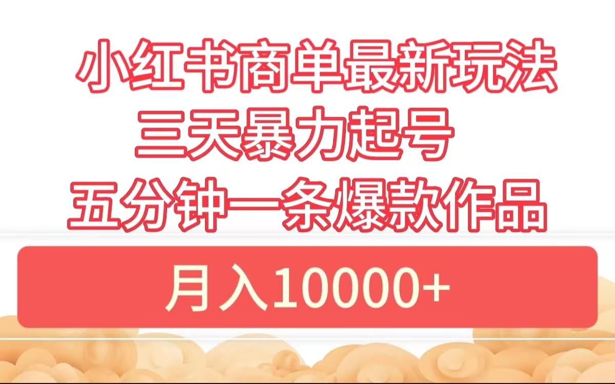 小红书商单最新玩法 3天暴力起号 5分钟一条爆款作品 月入10000+-安哥网络创业副业
