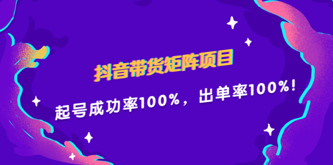 抖音带货矩阵项目，起号成功率100%，出单率100%！-安哥网络创业副业