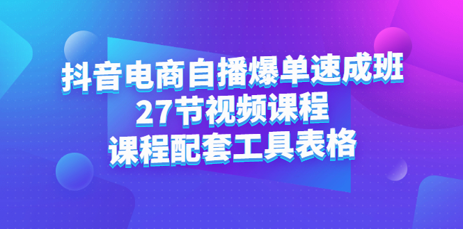 抖音电商自播爆单速成班：27节视频课程+课程配套工具表格-安哥网络创业副业