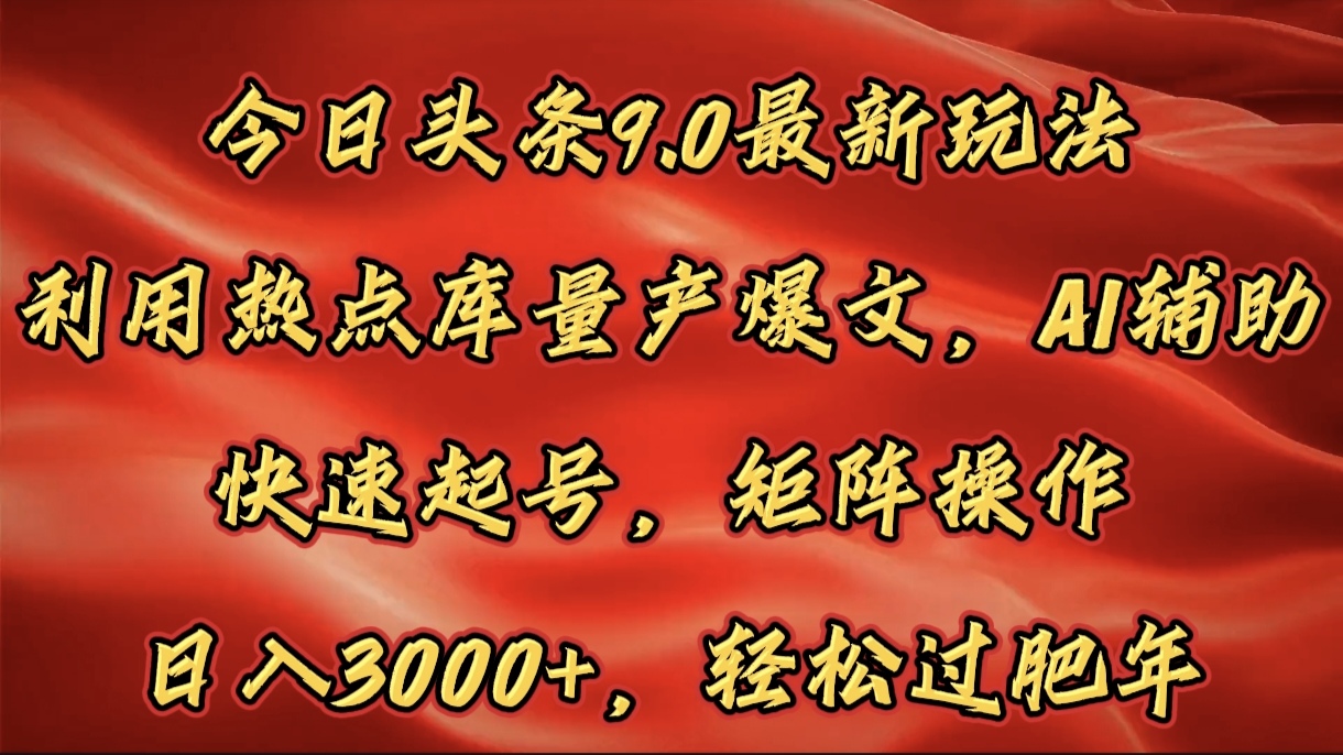 今日头条9.0最新玩法，利用热点库量产爆文，AI辅助，快速起号，矩阵操作，日入3000+，轻松过肥年-安哥网络创业副业