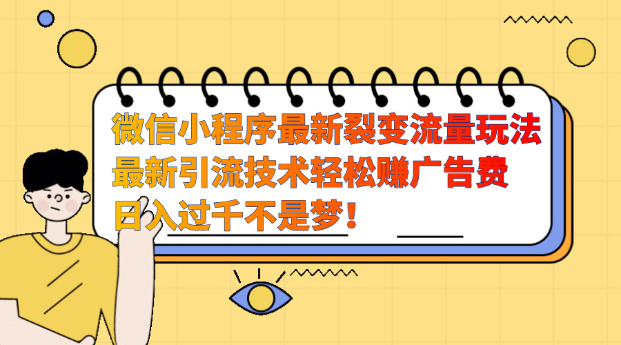 微信小程序最新裂变流量玩法，最新引流技术收益高轻松赚广告费，日入过千-安哥网络创业副业