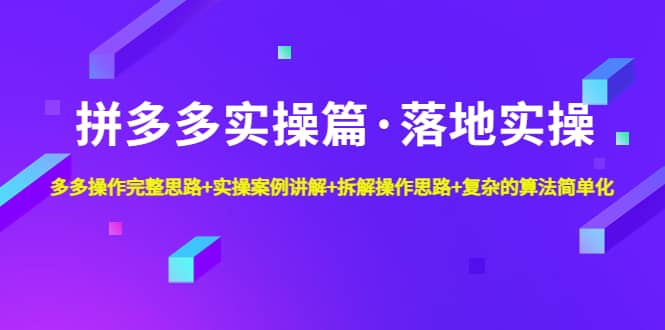 拼多多实操篇·落地实操 完整思路+实操案例+拆解操作思路+复杂的算法简单化-安哥网络创业副业