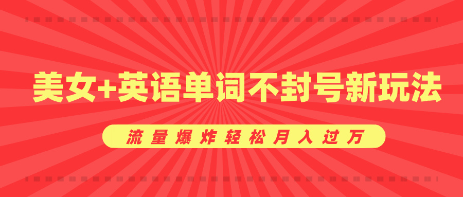 美女+英语单词不封号新玩法，流量爆炸轻松月入过万-安哥网络创业副业