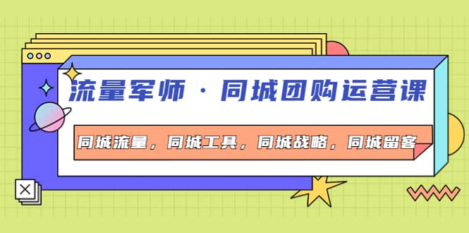 同城团购运营课，同城流量，同城工具，同城战略，同城留客-安哥网络创业副业