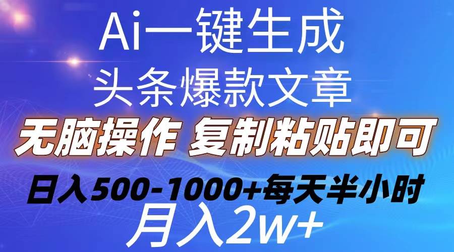 Ai一键生成头条爆款文章  复制粘贴即可简单易上手小白首选 日入500-1000+-安哥网络创业副业