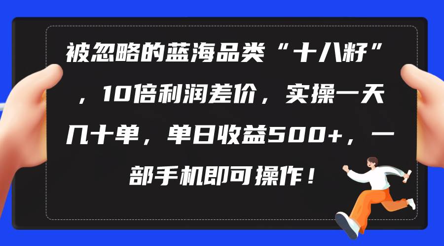 被忽略的蓝海品类“十八籽”，10倍利润差价，实操一天几十单 单日收益500+-安哥网络创业副业