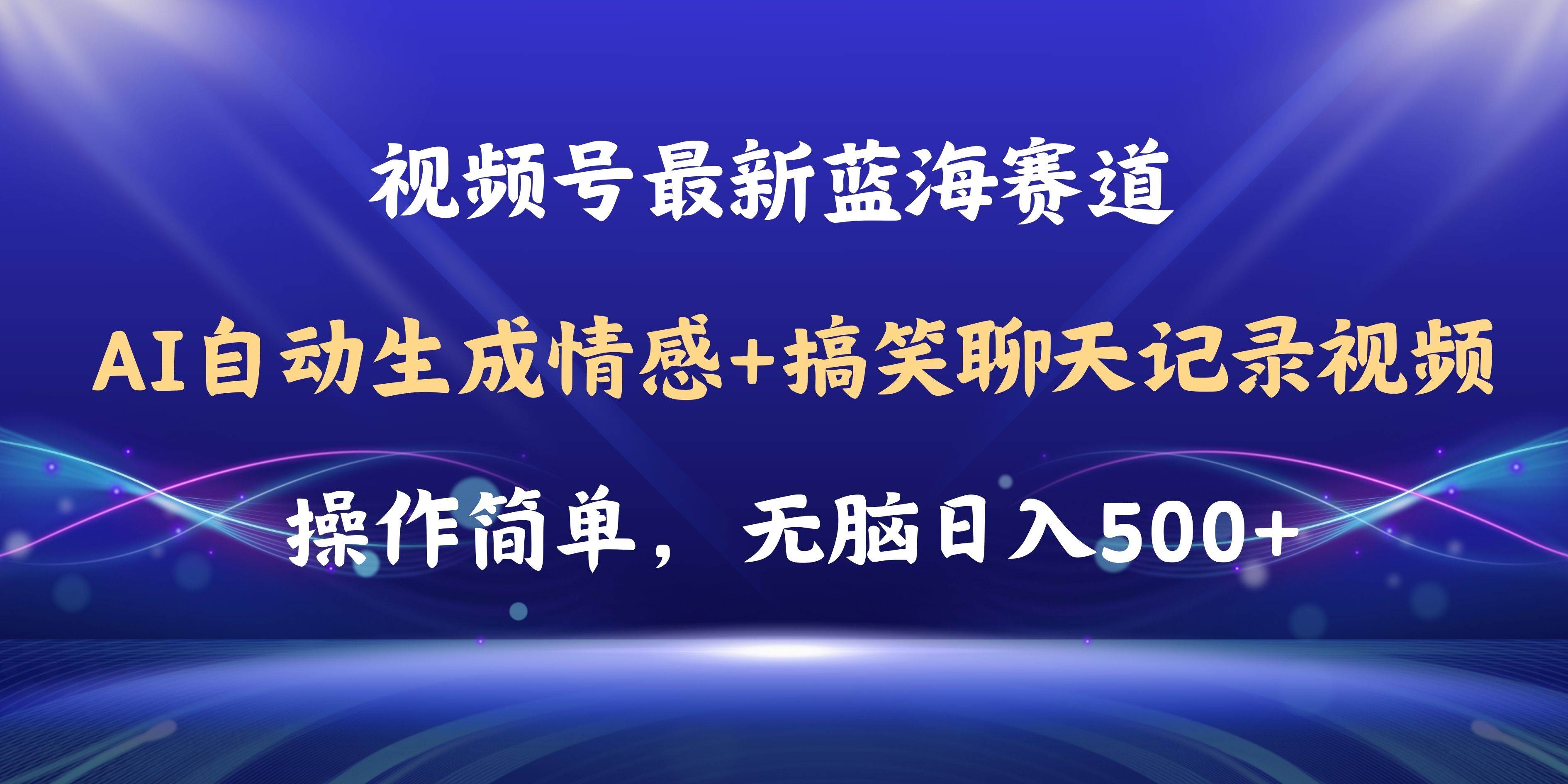 视频号AI自动生成情感搞笑聊天记录视频，操作简单，日入500+教程+软件-安哥网络创业副业