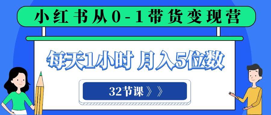 小红书 0-1带货变现营，每天1小时，轻松月入5位数（32节课）-安哥网络创业副业