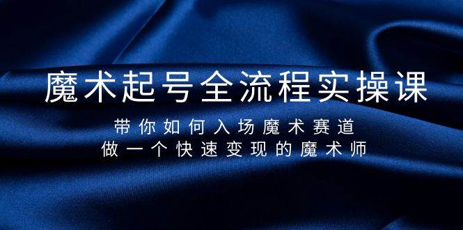 魔术起号全流程实操课，带你如何入场魔术赛道，做一个快速变现的魔术师-安哥网络创业副业