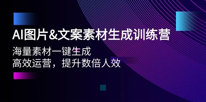 AI图片文案素材生成训练营，海量素材一键生成 高效运营 提升数倍人效-安哥网络创业副业