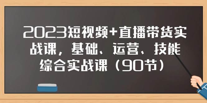 2023短视频+直播带货实战课，基础、运营、技能综合实操课（90节）-安哥网络创业副业