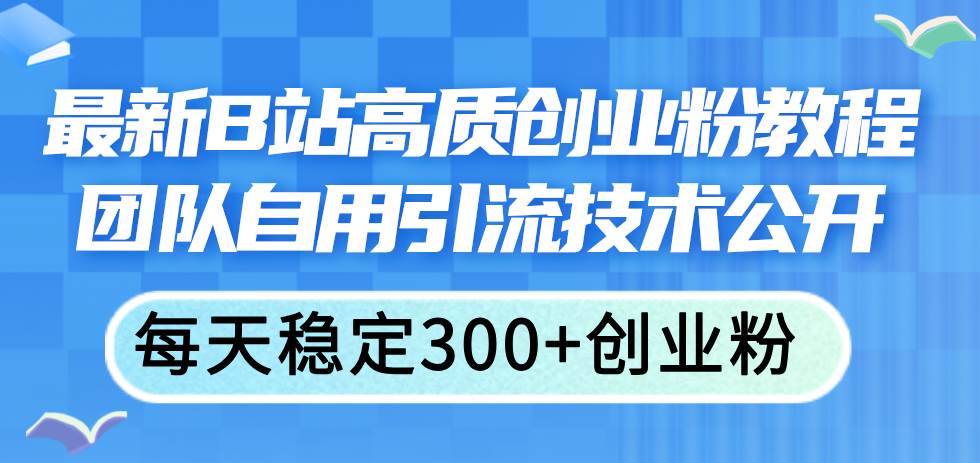 最新B站高质创业粉教程，团队自用引流技术公开-安哥网络创业副业