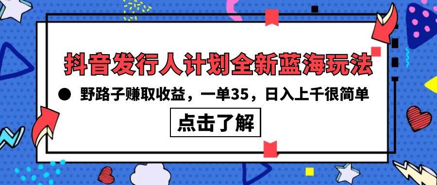 抖音发行人计划全新蓝海玩法，野路子赚取收益，一单35，日入上千很简单!-安哥网络创业副业