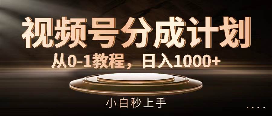 视频号分成计划，从0-1教程，日入1000+-安哥网络创业副业