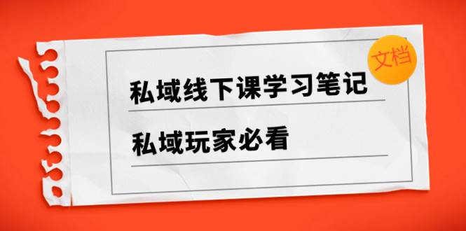 私域线下课学习笔记，私域玩家必看【文档】-安哥网络创业副业
